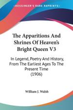 The Apparitions And Shrines Of Heaven's Bright Queen V3 af William J. Walsh