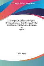 Catalogue Of A Series Of Original Designs, Cartoons And Drawings By The Great Masters Of The Italian Schools Of Art (1859) af John Bayley