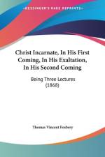 Christ Incarnate, In His First Coming, In His Exaltation, In His Second Coming af Thomas Vincent Fosbery