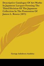 Descriptive Catalogue Of Art Works In Japanese Lacquer Forming The Third Division Of The Japanese Collection In The Possession Of James L. Bowes (1875) af George Ashdown Audsley