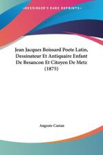 Jean Jacques Boissard Poete Latin, Dessinateur Et Antiquaire Enfant De Besancon Et Citoyen De Metz (1875) af Auguste Castan