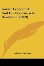 Kaiser Leopold II Und Die Franzosische Revolution (1899) af Adalbert Schultze