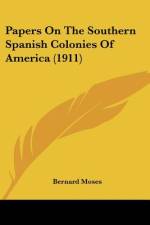 Papers On The Southern Spanish Colonies Of America (1911) af Bernard Moses