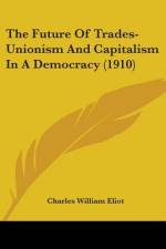 The Future Of Trades-Unionism And Capitalism In A Democracy (1910) af Charles William Eliot