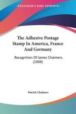 The Adhesive Postage Stamp In America, France And Germany af Patrick Chalmers
