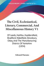 The Civil, Ecclesiastical, Literary, Commercial, And Miscellaneous History V1 af Edward Parsons