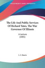 The Life And Public Services Of Richard Yates, The War Governor Of Illinois af L. U. Reavis