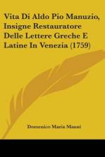 Vita Di Aldo Pio Manuzio, Insigne Restauratore Delle Lettere Greche E Latine In Venezia (1759) af Domenico Maria Manni