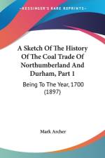 A Sketch Of The History Of The Coal Trade Of Northumberland And Durham, Part 1 af Mark Archer
