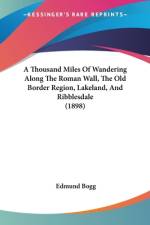 A Thousand Miles Of Wandering Along The Roman Wall, The Old Border Region, Lakeland, And Ribblesdale (1898) af Edmund Bogg