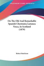 On The Old And Remarkable Spanish Chestnuts,Castanea Vesca, In Scotland (1879) af Robert Hutchison