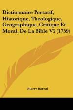 Dictionnaire Portatif, Historique, Theologique, Geographique, Critique Et Moral, De La Bible V2 (1759) af Pierre Barral