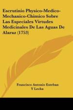 Escrutinio Physico-Medico-Mechanico-Chimico Sobre Las Especiales Virtudes Medicinales De Las Aguas De Alaraz (1753) af Francisco Antonio Esteban Y Lecha