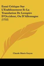 Essai Critique Sur L'Etablissement Et La Translation De Lempire D'Occident, Ou D'Allemagne (1752) af Claude Marie Guyon