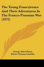 The Young Franctireurs And Their Adventures In The Franco-Prussian War (1872) af George Alfred Henty