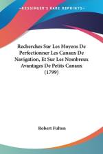 Recherches Sur Les Moyens De Perfectionner Les Canaux De Navigation, Et Sur Les Nombreux Avantages De Petits Canaux (1799) af Robert Fulton