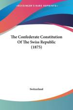 The Confederate Constitution Of The Swiss Republic (1875) af Switzerland