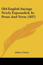 Old English Sayings Newly Expounded, In Prose And Verse (1827) af Jefferys Taylor
