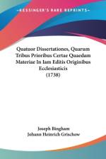 Quatuor Dissertationes, Quarum Tribus Prioribus Certae Quaedam Materiae In Iam Editis Originibus Ecclesiasticis (1738) af Joseph Bingham