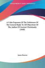 A Calm Exposure Of The Unfairness Of The General Reply To All Objections Of The Author Of Ancient Christianity (1840) af James Beaven