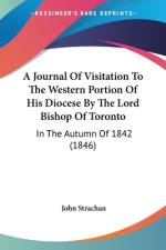 A Journal Of Visitation To The Western Portion Of His Diocese By The Lord Bishop Of Toronto af John Strachan