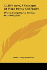 A Life's Work, A Catalogue Of Maps, Books, And Papers af Ernest George Ravenstein