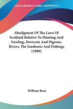 Abridgment Of The Laws Of Scotland Relative To Hunting And Fowling, Dovecots And Pigeons, Rivers, The Seashores And Fishings (1809) af William Ross