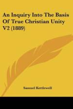 An Inquiry Into The Basis Of True Christian Unity V2 (1889) af Samuel Kettlewell