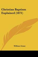 Christian Baptism Explained (1871) af William Grant