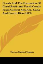 Corals And The Formation Of Coral Reefs And Fossil Corals From Central America, Cuba And Puerto Rico (1919) af Thomas Wayland Vaughan