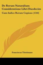 De Rerum Naturalium Consideratione Libri Duodecim af Franciscus Tittelmans
