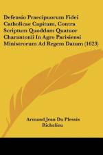 Defensio Praecipuorum Fidei Catholicae Capitum, Contra Scriptum Quoddam Quatuor Charantonii In Agro Parisiensi Ministrorum Ad Regem Datum (1623) af Armand Jean Du Plessis Richelieu