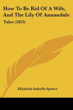 How To Be Rid Of A Wife, And The Lily Of Annandale af Elizabeth Isabella Spence