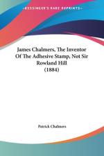 James Chalmers, The Inventor Of The Adhesive Stamp, Not Sir Rowland Hill (1884) af Patrick Chalmers