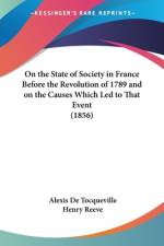 On the State of Society in France Before the Revolution of 1789 and on the Causes Which Led to That Event (1856)