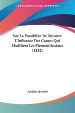 Sur La Possibilite De Mesurer L'Influence Des Causes Qui Modifient Les Elemens Sociaux (1832) af Adolphe Quetelet