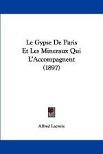 Le Gypse De Paris Et Les Mineraux Qui L'Accompagnent (1897) af Alfred Lacroix