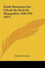 Etude Historique Sur L'Ecole De Droit De Montpellier, 1160-1793 (1877) af Alexandre Germain