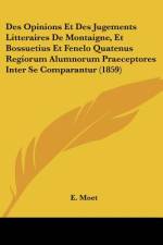 Des Opinions Et Des Jugements Litteraires De Montaigne, Et Bossuetius Et Fenelo Quatenus Regiorum Alumnorum Praeceptores Inter Se Comparantur (1859) af E. Moet