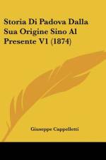 Storia Di Padova Dalla Sua Origine Sino Al Presente V1 (1874) af Giuseppe Cappelletti