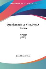 Drunkenness A Vice, Not A Disease af John Edwards Todd