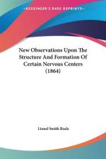 New Observations Upon The Structure And Formation Of Certain Nervous Centers (1864) af Lionel Smith Beale