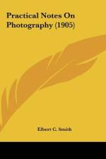 Practical Notes On Photography (1905) af Elbert C. Smith