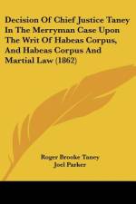 Decision Of Chief Justice Taney In The Merryman Case Upon The Writ Of Habeas Corpus, And Habeas Corpus And Martial Law (1862) af Roger Brooke Taney