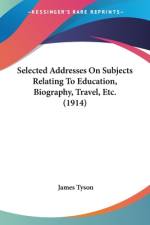 Selected Addresses On Subjects Relating To Education, Biography, Travel, Etc. (1914) af James Tyson