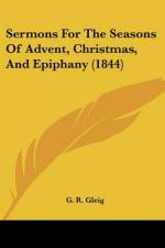 Sermons For The Seasons Of Advent, Christmas, And Epiphany (1844) af G. R. Gleig