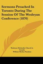 Sermons Preached In Toronto During The Session Of The Wesleyan Conference (1870) af Wesleyan Methodist Church In Canada