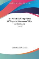 The Addition Compounds Of Organic Substances With Sulfuric Acid (1914) af Clifford Daniel Carpenter