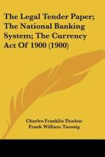 The Legal Tender Paper; The National Banking System; The Currency Act Of 1900 (1900) af Charles Franklin Dunbar
