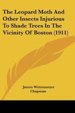 The Leopard Moth And Other Insects Injurious To Shade Trees In The Vicinity Of Boston (1911) af James Wittenmeyer Chapman